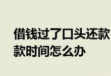 借钱过了口头还款日期 口头借钱没有规定还款时间怎么办