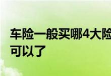 车险一般买哪4大险种 车险一般买哪些险种就可以了