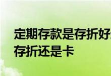 定期存款是存折好还是银行卡好 定期存款是存折还是卡