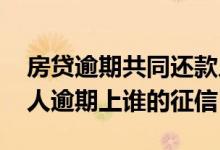 房贷逾期共同还款人征信受影响吗 共同借款人逾期上谁的征信