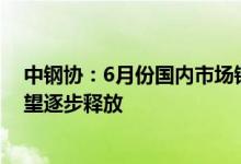 中钢协：6月份国内市场钢材价格降幅加大后期钢材需求有望逐步释放