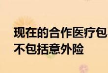 现在的合作医疗包不包括意外险 合作医疗包不包括意外险