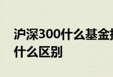 沪深300什么基金指数好 沪深300etf和指数什么区别