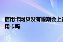 信用卡网贷没有逾期会上征信吗 不上征信的网贷逾期影响信用卡吗