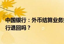 中国银行：外币结算业务如果通过授权发现信息有误会被银行退回吗？