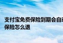支付宝免费保险到期会自动扣费吗 支付宝不小心领取了免费保险怎么退
