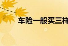车险一般买三样 车险一般都买哪些