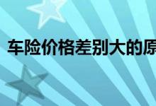 车险价格差别大的原因 正常买车险都买哪些
