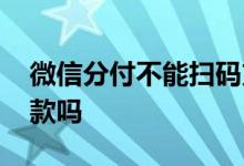 微信分付不能扫码支付 微信分付不能扫码付款吗
