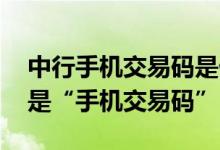 中行手机交易码是什么意思 中国银行：什么是“手机交易码”