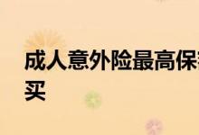 成人意外险最高保额是多少 意外险有没必要买