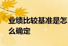 业绩比较基准是怎么得来的 业绩比较基准怎么确定