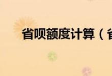 省呗额度计算（省呗额度计算要多久）