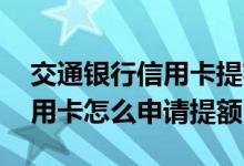 交通银行信用卡提额怎么办理 交通银行的信用卡怎么申请提额