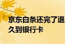 京东白条还完了退款怎么办 白条退款成功多久到银行卡