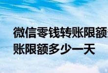 微信零钱转账限额多少怎么设置 微信零钱转账限额多少一天