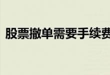 股票撤单需要手续费 股票撤单需要手续费吗