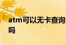 atm可以无卡查询余额吗 atm可以无卡存款吗