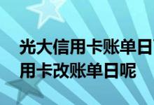 光大信用卡账单日可以修改吗 怎么改光大信用卡改账单日呢