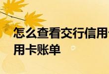 怎么查看交行信用卡账单日 怎么查看交行信用卡账单