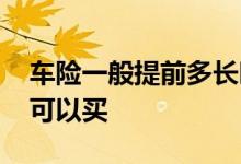 车险一般提前多长时间买 车险一般提前多久可以买