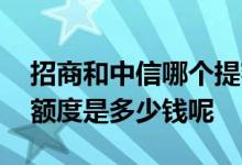 招商和中信哪个提额度快 中信和招商信用卡额度是多少钱呢