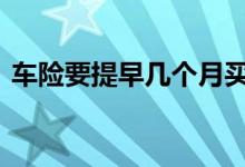 车险要提早几个月买么 车险可以提早多久交