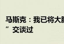 马斯克：我已将大脑上传云端并与“虚拟自己”交谈过