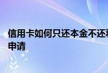 信用卡如何只还本金不还利息 信用卡只还本金不还利息怎么申请