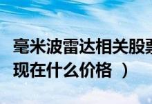 毫米波雷达相关股票有哪些（毫米波雷达股票现在什么价格 ）