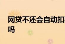 网贷不还会自动扣款吗 网贷不还会自动扣款吗