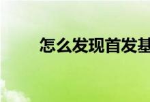 怎么发现首发基金 怎么看首发基金