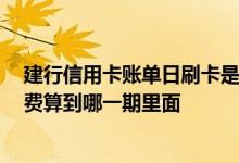 建行信用卡账单日刷卡是算哪一期 在信用卡账单日刷卡 消费算到哪一期里面