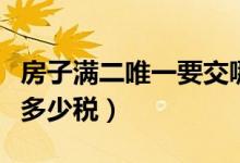房子满二唯一要交哪些税（买房满二唯一要交多少税）