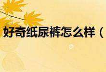 好奇纸尿裤怎么样（好用到宝宝想飞起来！）