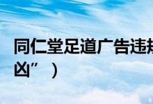 同仁堂足道广告违规宣传（省级电视台成“帮凶”）