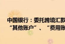 中国银行：委托跨境汇款时“现金账户”、“购汇账户”、“其他账户”、“费用账户”的账户有区别吗？