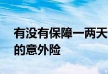 有没有保障一两天的意外险 有没有保一个月的意外险