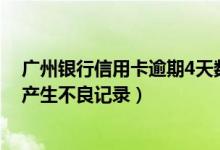 广州银行信用卡逾期4天数额少（广州银行信用卡逾期多久产生不良记录）