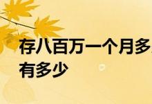 存八百万一个月多少利息 存八百万一年利息有多少