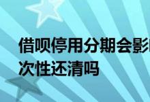 借呗停用分期会影响吗 借呗被停用分期要一次性还清吗