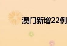 澳门新增22例核酸检测阳性病例