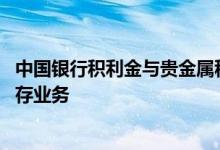 中国银行积利金与贵金属积存 中国银行：如何开通贵金属积存业务