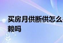 买房月供断供怎么办 期房断供业主会变成老赖吗