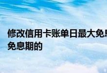 修改信用卡账单日最大免息期 信用卡更改账单日是怎么延长免息期的