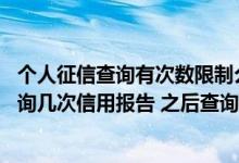 个人征信查询有次数限制么 征信中心每年可以为客户免费查询几次信用报告 之后查询要收多少钱