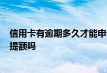 信用卡有逾期多久才能申请提额 信用卡逾期5天还可以申请提额吗