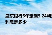 盛京银行5年定期5.24利息靠谱吗 请问盛京银行存3年定期利息是多少