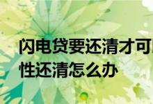 闪电贷要还清才可以贷款吗 闪电贷要我一次性还清怎么办