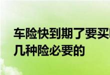 车险快到期了要买哪几种险呢 车险一般买哪几种险必要的